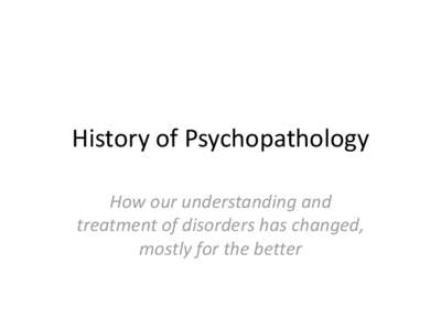 History of Psychopathology How our understanding and treatment of disorders has changed, mostly for the better  Before we knew any better