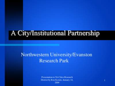 A City/Institutional Partnership Northwestern University/Evanston Research Park Presentation to Tri-Cities Research District by Ron Kysiak, January 14,
