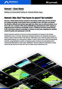 Komoot - Case Study Setting Up Automated Testing for Android Mobile Apps Komoot: Blue Sky? Two hours to spare? Get outside! Komoot, a Berlin based startup company is developing mobile apps and web services for cycling an