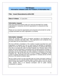 FOI Release Information released under the Freedom of Information Act Title: Inward Secondments within BIS Date of release: 17 June 2014 Information request How many personnel working under your remit are seconded from o