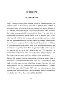 CHAPTER ONE  INTRODUCTION Milk is a white or yellowish liquid consisting of small fat globules, suspended in a solution secreted by the mammary glands for the nutrition of the newborn .It