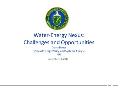 Water-Energy Nexus: Challenges and Opportunities Diana Bauer Office of Energy Policy and Systems Analysis NRC December 11, 2014