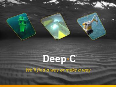 We’ll find a way or make a way  Deep C Overview Deep C is a seabed intervention specialist who tailor superior and innovative turn key solutions. Being a specialist means that Deep C combines the best of