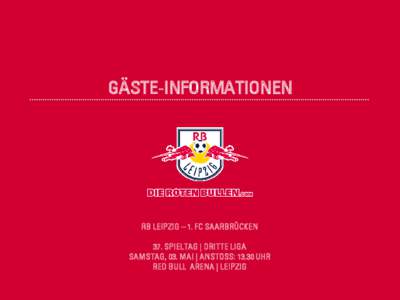 GÄSTE-INFORMATIONEN  RB LEIPZIG – 1. FC SAARBRÜCKEN 37. SPIELTAG | DRITTE LIGA SAMSTAG, 03. MAI | ANSTOSS: 13.30 UHR RED BULL ARENA | LEIPZIG