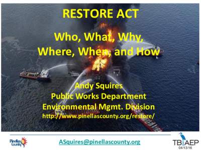 RESTORE ACT Who, What, Why, Where, When, and How Andy Squires Public Works Department Environmental Mgmt. Division