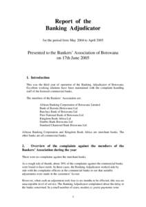 Report of the Banking Adjudicator for the period from May 2004 to April 2005 Presented to the Bankers’ Association of Botswana on 17th June 2005