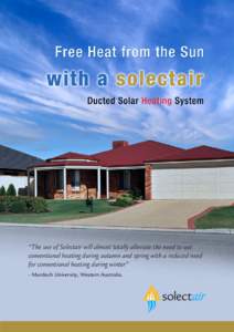 “The use of Solectair will almost totally alleviate the need to use conventional heating during autumn and spring with a reduced need for conventional heating during winter” - Murdoch University, Western Australia.  