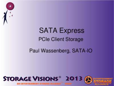 SATA Express PCIe Client Storage Paul Wassenberg, SATA-IO What is SATA Express?  Standardization of PCIe as an interface for client