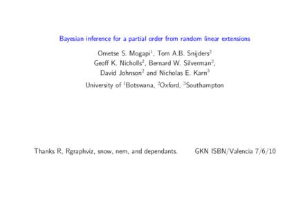 Bayesian inference for a partial order from random linear extensions Ometse S. Mogapi1, Tom A.B. Snijders2 Geoff K. Nicholls2 , Bernard W. Silverman2 , David Johnson2 and Nicholas E. Karn3 University of 1Botswana, 2Oxfor