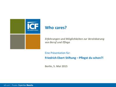 Who cares? Erfahrungen und Möglichkeiten zur Vereinbarung von Beruf und Pflege Eine Präsentation für: