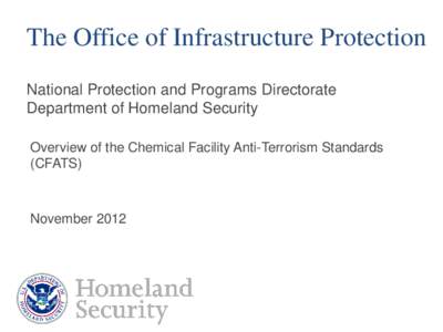 The Office of Infrastructure Protection National Protection and Programs Directorate Department of Homeland Security Overview of the Chemical Facility Anti-Terrorism Standards (CFATS)