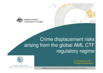 Crime displacement risks arising from the global AML CTF regulatory regime Dr Russell G Smith Principal Criminologist