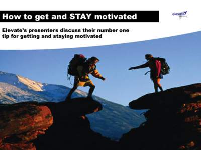 How to get and STAY motivated Elevate’s presenters discuss their number one tip for getting and staying motivated Get motivated and stay motivated! In many ways the biggest challenge in the final years of high school 