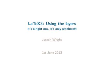 LaTeX3: Using the layers It’s alright ma, it’s only witchcraft Joseph Wright  1st June 2013