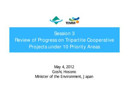 Session 3 Review of Progress on Tripartite Cooperative Projects under 10 Priority Areas May 4, 2012 Goshi, Hosono