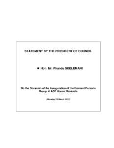 STATEMENT BY THE PRESIDENT OF COUNCIL   Hon. Mr. Phandu SKELEMANI On the Occasion of the Inauguration of the Eminent Persons Group at ACP House, Brussels