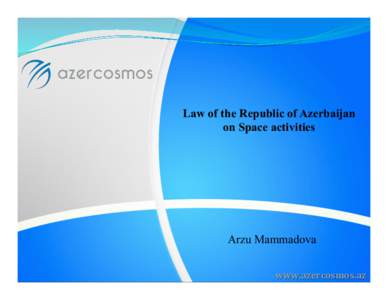 Law of the Republic of Azerbaijan on Space activities Arzu Mammadova www.azercosmos.az	
  