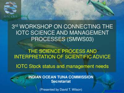 3rd WORKSHOP ON CONNECTING THE IOTC SCIENCE AND MANAGEMENT PROCESSES (SMWS03) THE SCIENCE PROCESS AND INTERPRETATION OF SCIENTIFIC ADVICE IOTC Stock status and management needs