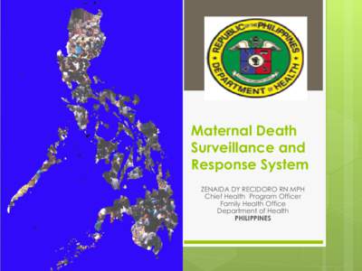 Maternal Death Surveillance and Response System ZENAIDA DY RECIDORO RN MPH Chief Health Program Officer Family Health Office