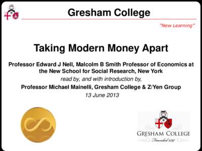 Gresham College “New Learning” Taking Modern Money Apart Professor Edward J Nell, Malcolm B Smith Professor of Economics at the New School for Social Research, New York