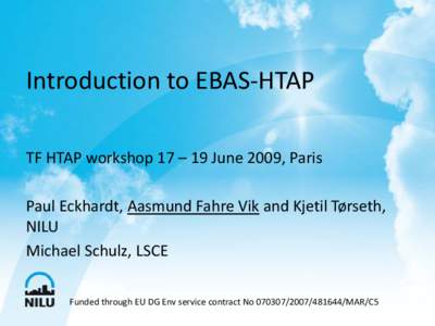 Introduction to EBAS-HTAP TF HTAP workshop 17 – 19 June 2009, Paris Paul Eckhardt, Aasmund Fahre Vik and Kjetil Tørseth, NILU Michael Schulz, LSCE Funded through EU DG Env service contract NoMAR/C5