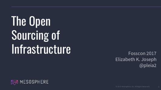 The Open Sourcing of Infrastructure Fosscon 2017 Elizabeth K. Joseph