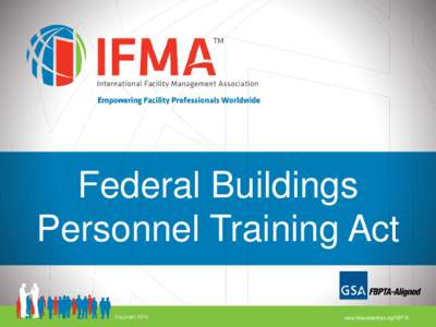 Federal Buildings Personnel Training Act www.ifmacredentials.org/FBPTA Agenda • Welcome & Introductions