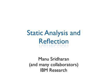 Static Analysis and Reflection Manu Sridharan (and many collaborators) IBM Research