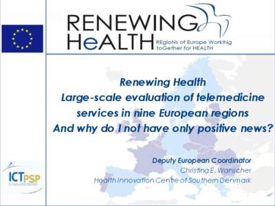 Renewing Health Large-scale evaluation of telemedicine services in nine European regions And why do I not have only positive news? Deputy European Coordinator Christina E. Wanscher