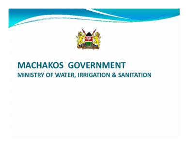 MACHAKOS GOVERNMENT MINISTRY OF WATER, IRRIGATION & SANITATION A SUMMARY OF KEY INVESTMENT OPPORTUNITIES IN THE WATER, IRRIGATION &