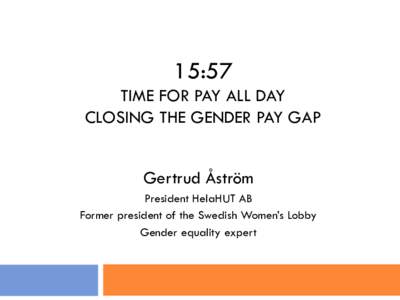 15:57 TIME FOR PAY ALL DAY CLOSING THE GENDER PAY GAP Gertrud Åström President HelaHUT AB Former president of the Swedish Women’s Lobby