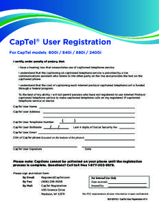 CapTel® User Registration For CapTel models 800i / 840i / 880i / 2400i I certify, under penalty of perjury, that: I have a hearing loss that necessitates use of captioned telephone service.