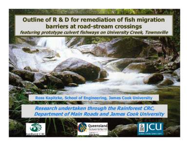 Outline of R & D for remediation of fish migration barriers at road-stream crossings featuring prototype culvert fishways on University Creek, Townsville  Ross Kapitzke, School of Engineering, James Cook University