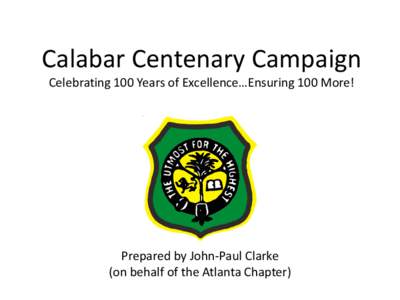 Calabar Centenary Campaign  Celebrating 100 Years of Excellence…Ensuring 100 More!  Prepared by John‐Paul Clarke   (on behalf of the Atlanta Chapter)   