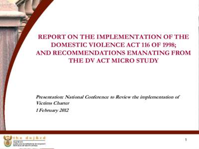 REPORT ON THE IMPLEMENTATION OF THE DOMESTIC VIOLENCE ACT 116 OF 1998; AND RECOMMENDATIONS EMANATING FROM THE DV ACT MICRO STUDY  Presentation: National Conference to Review the implementation of