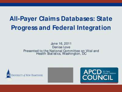 All-Payer Claims Databases: State Progress and Federal Integration June 16, 2011 Denise Love Presented to the National Committee on Vital and Health Statistics, Washington, DC