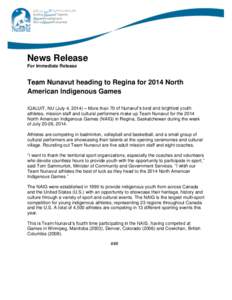 News Release For Immediate Release Team Nunavut heading to Regina for 2014 North American Indigenous Games IQALUIT, NU (July 4, 2014) – More than 70 of Nunavut’s best and brightest youth