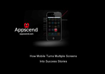 How mobile turns multiple screens into success stories  How Mobile Turns Multiple Screens Into Success Stories  1