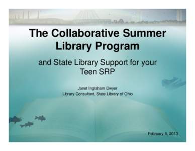 The Collaborative Summer Library Program and State Library Support for your Teen SRP Janet Ingraham Dwyer Library Consultant, State Library of Ohio