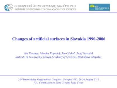 Changes of artificial surfaces in SlovakiaJán Feranec, Monika Kopecká, Ján Oťaheľ, Jozef Novaček Institute of Geography, Slovak Academy of Sciences, Bratislava, Slovakia 32nd International Geographical C