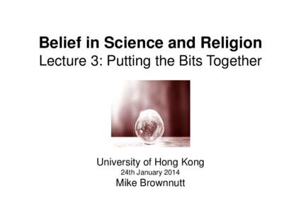 Belief in Science and Religion Lecture 3: Putting the Bits Together University of Hong Kong 24th January 2014