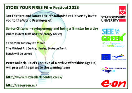 STOKE YOUR FIRES Film Festival 2013 Jon Fairburn and James Fair of Staffordshire University invite you to the World Premieres of: Senior Citizens – saving energy and being a film star for a day (short student films and