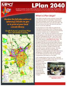 Lincoln/ Lancaster County 2040 Comprehensive Plan and Long Range Transportation Plan Prepared by: Lincoln-Lancaster County Planning Department and Lincoln Metropolitan Planning Organization What is LPlan 2040? Review the