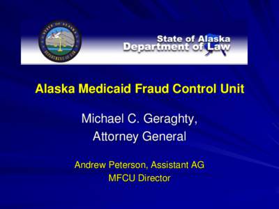 Alaska Medicaid Fraud Control Unit Michael C. Geraghty, Attorney General Andrew Peterson, Assistant AG MFCU Director