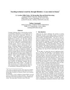 Teaching technical creativity through Robotics: A case study in Ghana∗ G. Ayorkor Mills-Tettey, M. Bernardine Dias and Brett Browning Carnegie Mellon University, Robotics Institute 5000 Forbes Avenue, Pittsburgh, PA 15