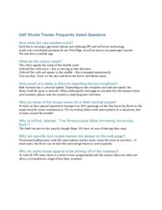 UAF Shuttle Tracker Frequently Asked Questions How does the new system work? Each bus is carrying a gps-smart phone and utilizing GPS and cell tower technology, sends exact coordinate positions to our Web Page, as well a