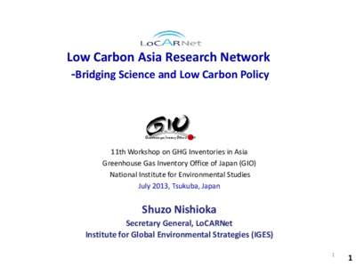 Low Carbon Asia Research Network -Bridging Science and Low Carbon Policy 11th Workshop on GHG Inventories in Asia Greenhouse Gas Inventory Office of Japan (GIO) National Institute for Environmental Studies