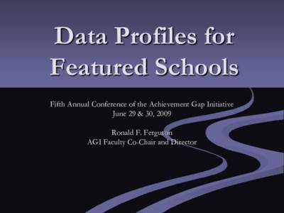 Data Profiles for Featured Schools Fifth Annual Conference of the Achievement Gap Initiative June 29 & 30, 2009 Ronald F. Ferguson AGI Faculty Co-Chair and Director