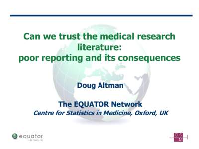 Can we trust the medical research literature: poor reporting and its consequences Doug Altman The EQUATOR Network Centre for Statistics in Medicine, Oxford, UK