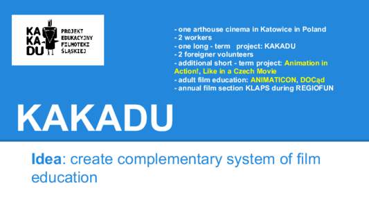 - one arthouse cinema in Katowice in Poland - 2 workers - one long - term project: KAKADU - 2 foreigner volunteers - additional short - term project: Animation in Action!, Like in a Czech Movie